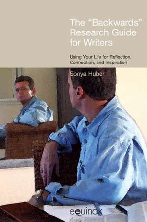 The "Backwards" Research Guide for Writers: Using Your Life for Reflection, Connection, and Inspiration de Sonya Huber