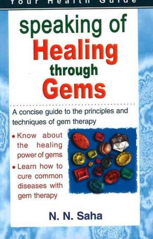 Speaking of Healing Through Gems: A Concsie Guide to the Principles & Techniques of Gem Therapy de Dr N N Saha