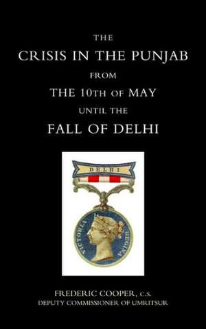 Crisis in the Punjab from the 10th of May Until the Fall of Delhi (1857) de Cooper Frederic Cooper