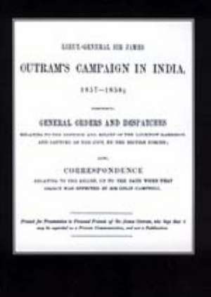 Lieut-General Sir James Outram's Campaign in India 1857-1858 de General Orders and Official Corresponden