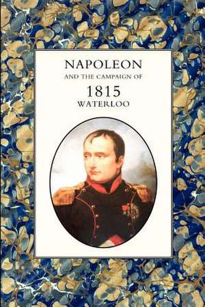 Napoleon and the Campaign of 1815: Waterloo de Henry Houssaye