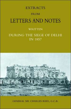 Extracts from Letters and Notes Written During the Siege of Delhi in 1857 de Charles Reid