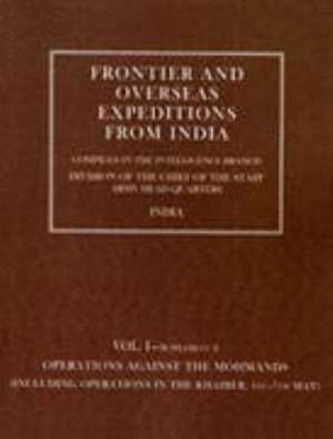 Frontier and Overseas Expeditions from India: Volume I (Supplement A) Operations Against the Mohmands (Including Operations in the Khaiber 1st-7th May de Intelli Branch Amy