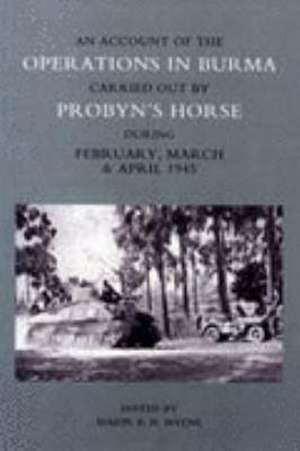 Account of the Operations in Burma Carried Out by Probyn's Horse During February, March and April 1945 de Major Mylne