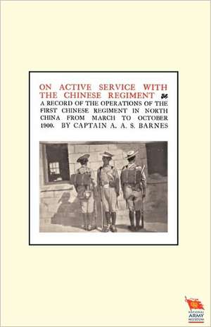 On Active Service with the Chinese Regimenta Record of the Operations of the First Chinese Regiment in North China from March to October 1900 de Captain A. a. S. Barnes