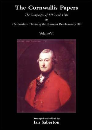 Cornwallis Papersthe Campaigns of 1780 and 1781 in the Southern Theatre of the American Revolutionary War Vol 6 de Ian Saberton