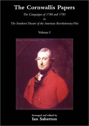 Cornwallis Papersthe Campaigns of 1780 and 1781 in the Southern Theatre of the American Revolutionary War Vol 1 de Ian Saberton