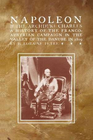 Napoleon & the Archduke Charlesa History of the Franco-Austrian Campaign in the Valley of the Danube in 1819 de F.LORAINE PETRE