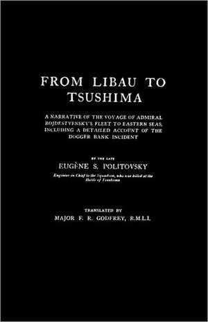 From Libau to Tsushimaa Narrative of the Voyage of Admiral Rojdestvensky's Fleet to Eastern Seas de Eugene S. Politovsky