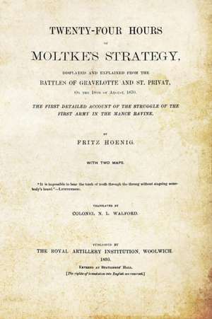 Twenty-Four Hours of Moltke's Strategydisplayed and Explained from the Battles of Gravelotte and St. Privat 18th August 1870: Duke of Albemarle