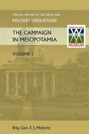 The Campaign in Mesopotamia Vol I. Official History of the Great War Other Theatres: Duke of Albemarle de Brig Gen. F. J. Moberly