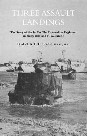 Three Assault Landingsthe Story of the 1st Bn. the Dorsetshire Regiment in Sicily, Italy and N.W. Europe de Col A. E. C. Bredin