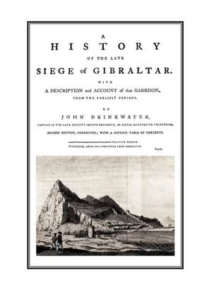 A History of the Late Siege of Gibraltarwith a Description and Account of the Garrison de Drinkwater Captain in the Late 72 Regime