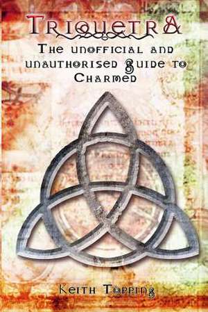 Triquetra: The Unofficial and Unauthourised Guide to Charmed de Keith Topping