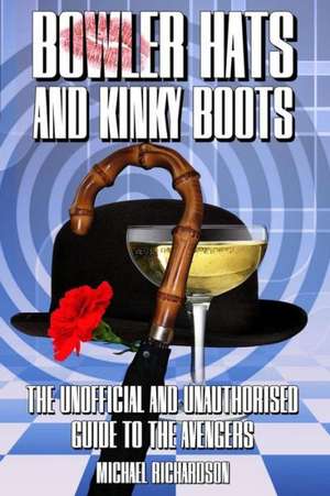 Bowler Hats and Kinky Boots (the Avengers): The Unofficial and Unauthorised Guide to the Avengers de Michael Richardson