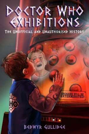 Doctor Who Exhibitions: The Unofficial and Unauthorised History de Bedwyr Gullidge