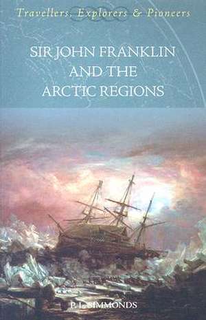 Sir John Franklin and the Artic Regions: Travellers, Explorers & Pioneers de P. L. Simmonds