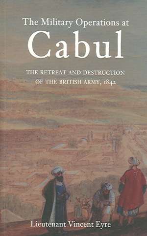 Military Operations at Cabul: The Retreat and Destruction of the British Army de Lieutenant Vincent Eyre