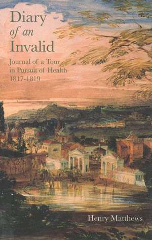 Diary of an Invalid: Journal of a Tour in Pursuit of Health, 1817-1819 de Henry Matthews