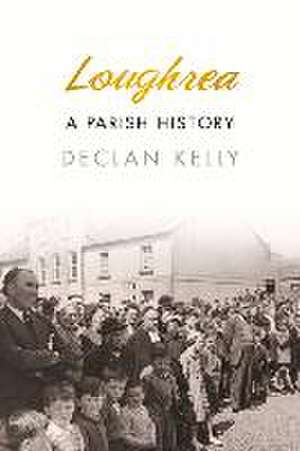 Loughrea: A Parish History de Declan Kelly