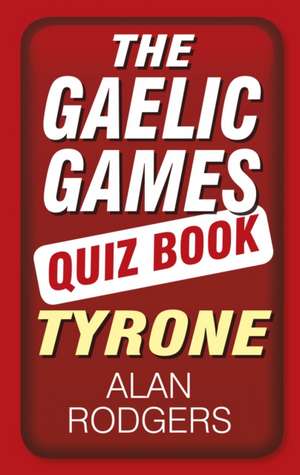 The Gaelic Games Quiz Book: Tyrone: Tyrone de Alan Rodgers