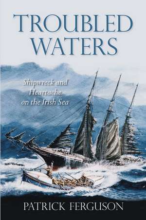 Troubled Waters: Shipwreck and Heartache on the Irish Sea de Patrick Fergusson