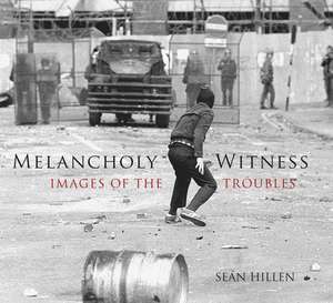 Melancholy Witness: Images of the Troubles de Sean Hillen