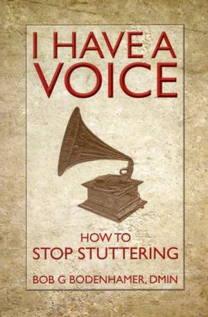 I Have a Voice: How to Stop Stuttering de Bob G. Bodenhamer