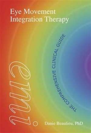 Eye Movement Integration Therapy: The Comprehensive Clinical Guide de Danie Beaulieu