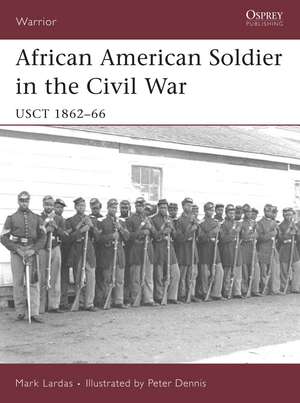 African American Soldier in the Civil War: USCT 1862–66 de Mark Lardas