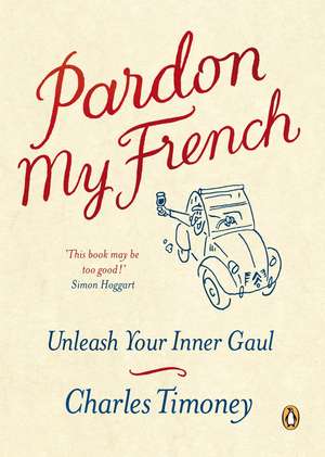 Pardon My French: Unleash Your Inner Gaul de Charles Timoney