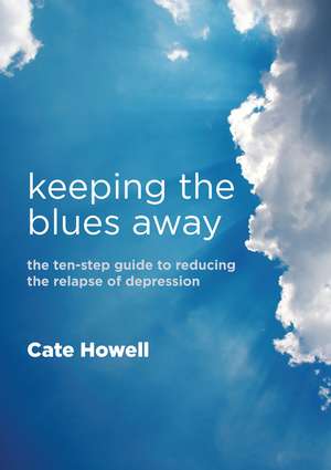 Keeping the Blues Away: The Ten-Step Guide to Reducing the Relapse of Depression de Cate Howell