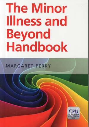 The Minor Illness and Beyond Handbook de Margaret Perry