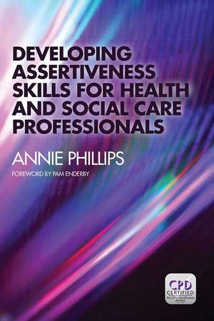 Developing Assertiveness Skills for Health and Social Care Professionals de Annie Phillips