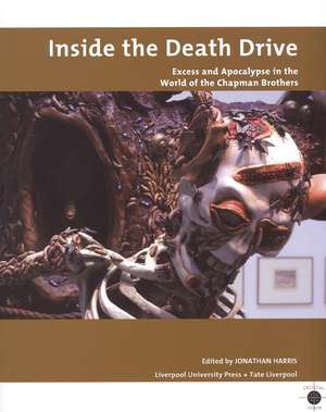 Inside the Death Drive – Excess and Apocalypse in the World of the Chapman Brothers de Jonathon Harris