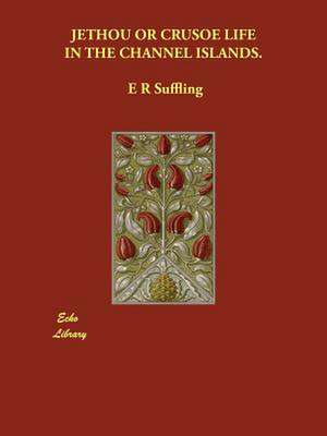 Jethou or Crusoe Life in the Channel Islands. de E. R. Suffling