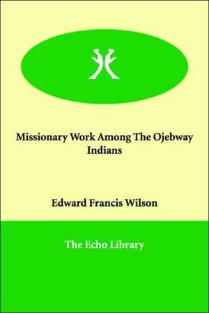 Missionary Work Among the Ojebway Indians de Edward Francis Wilson