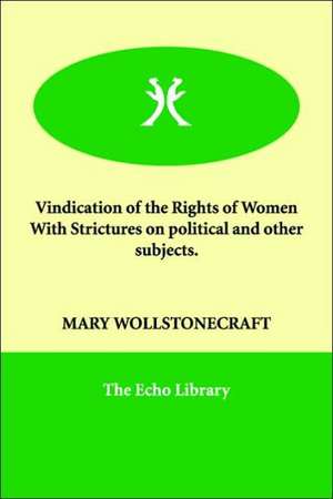 Vindication of the Rights of Women with Strictures on Political and Other Subjects. de Mary Wollstonecraft