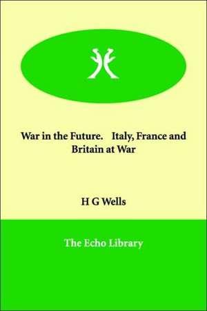 War in the Future. Italy, France and Britain at War de H. G. Wells