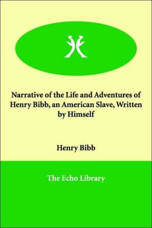 Narrative of the Life and Adventures of Henry Bibb, an American Slave, Written by Himself de Henry Bibb