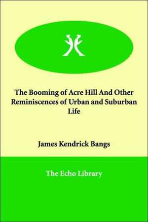 The Booming of Acre Hill and Other Reminiscences of Urban and Suburban Life de James Kendrick Bangs