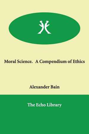 Moral Science. a Compendium of Ethics de Alexander Bain