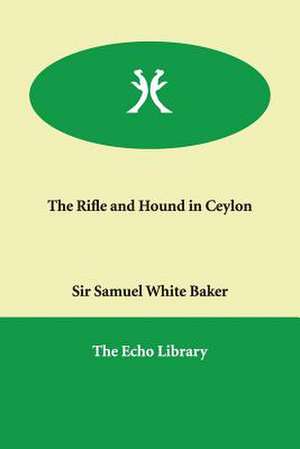 The Rifle and Hound in Ceylon de Samuel White Baker