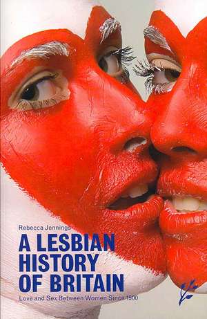 A Lesbian History of Britain: Love and Sex Between Women Since 1500 de Rebecca Jennings