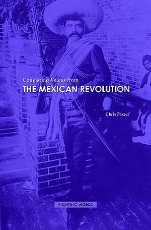 Competing Voices from the Mexican Revolution: Fighting Words de Chris Frazer Ph.D.