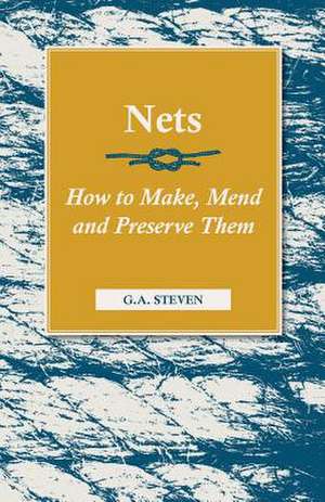 Nets - How to Make, Mend and Preserve Them de G. a. Steven