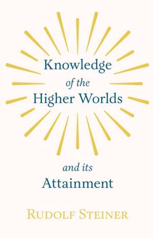 Knowledge of the Higher Worlds and Its Attainment de Rudolf Steiner