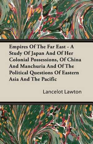 Empires of the Far East - A Study of Japan and of Her Colonial Possessions, of China and Manchuria and of the Political Questions of Eastern Asia and: With a Brief History of Sanskrit Literature de Lancelot Lawton