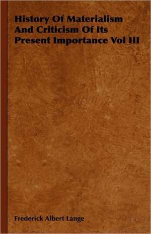 History of Materialism and Criticism of Its Present Importance Vol III de Friedrich Albert Lange