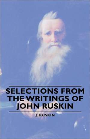 Selections from the Writings of John Ruskin de J. Ruskin J.